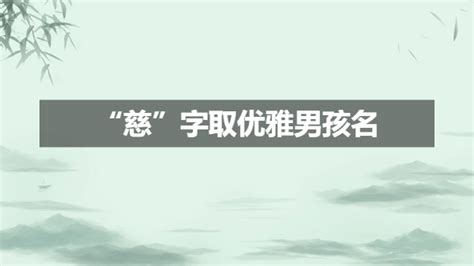 慈 名字|慈字取名男孩,带慈字有寓意的男孩名字大全,含慈字好听的男孩名字